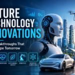 Future Technology Innovations: The Breakthroughs That Will Shape Tomorrow Future Technology Innovations: The Breakthroughs That Will Shape Tomorrow